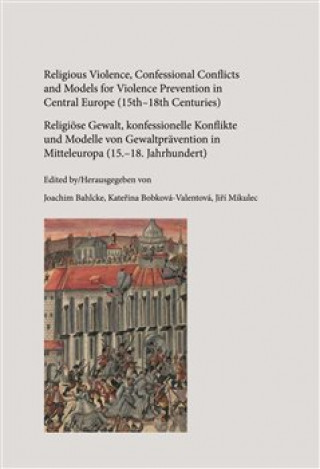 Kniha Religious Violence, Confessional Conflicts and Models for Violence Prevention in Central Europe (15th-18th Centuries) Joachim Bahlcke