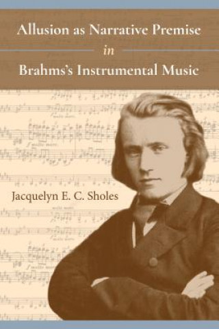 Kniha Allusion as Narrative Premise in Brahms's Instrumental Music Jacquelyn E. C. Sholes