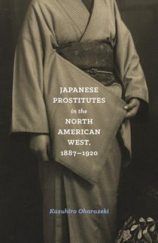 Książka Japanese Prostitutes in the North American West, 1887-1920 Kazuhiro Oharazeki