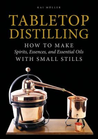 Książka Tabletop Distilling: How to make Spirits, Essences and Essential Oils with Small Stills Kai Moller