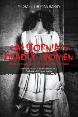 Kniha California's Deadly Women: Murder and Mayhem in the Golden State 1850a1950 Michael Thomas Barry