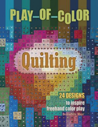 Carte Play-of-Color Quilting: 24 Designs to Inspire Freehand Color Play Bernadette Mayr