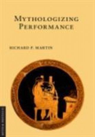 Knjiga Mythologizing Performance Richard P. Martin