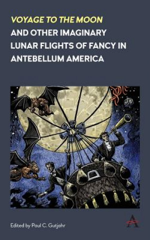 Carte 'Voyage to the Moon' and Other Imaginary Lunar Flights of Fancy in Antebellum America Paul C Gutjahr