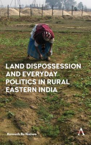 Książka Land Dispossession and Everyday Politics in Rural Eastern India Kenneth Bo Nielsen