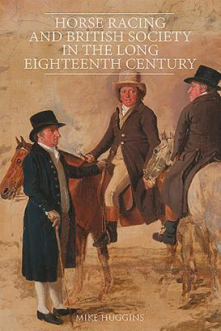 Könyv Horse Racing and British Society in the Long Eighteenth Century Mike Huggins