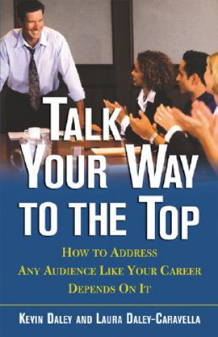 Książka Talk Your Way to the Top: How to Address Any Audience Like Your Career Depends on It Kevin R. Daley