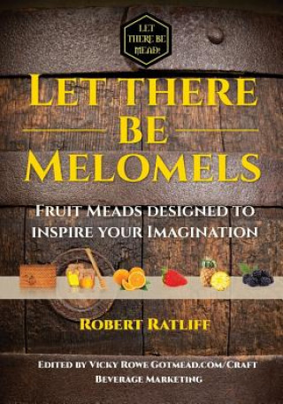 Книга Let There Be Melomels!: Fruit Meads Designed to Inspire Your Imagination Robert Ratliff