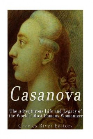 Kniha Casanova: The Adventurous Life and Legacy of the World's Most Famous Womanizer Charles River Editors
