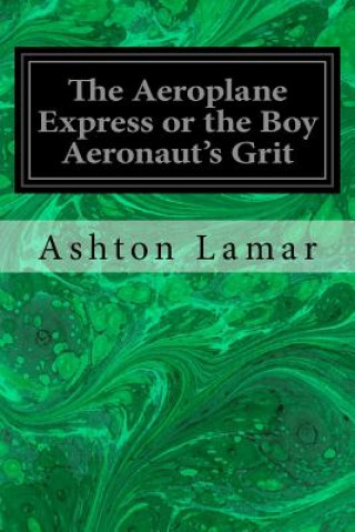 Carte The Aeroplane Express or the Boy Aeronaut's Grit Ashton Lamar