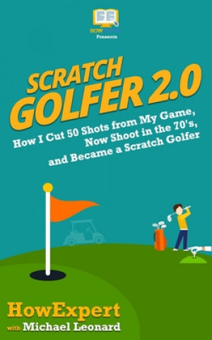 Könyv Scratch Golfer 2.0: How I Cut 50 Shots from My Game, Now Shoot in the 70's, and Became a Scratch Golfer Howexpert Press