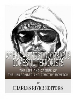 Книга America's Most Notorious Domestic Terrorists: The Life and Crimes of the Unabomber and Timothy McVeigh Charles River Editors