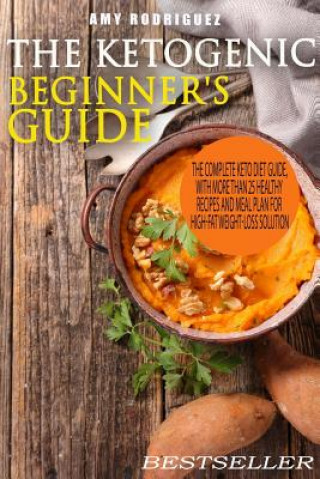 Könyv The Ketogenic Beginner's Guide: The Complete Keto Diet Guide, with More Than 25 Healthy Recipes and Meal Plan For High-Fat Weight-Loss Solution Amy Rodriguez