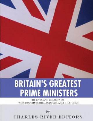Carte Britain's Greatest Prime Ministers: The Lives and Legacies of Winston Churchill and Margaret Thatcher Charles River Editors