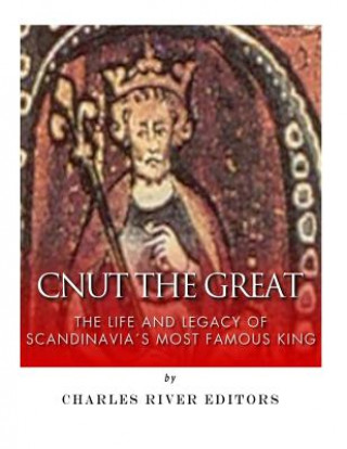 Kniha Cnut the Great: The Life and Legacy of Scandinavia's Most Famous King Charles River Editors