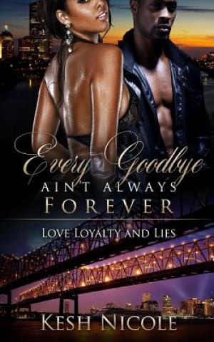 Livre Every Goodbye Ain't Always Forever: Love, Loyalty, & Lies Kesh Nicole