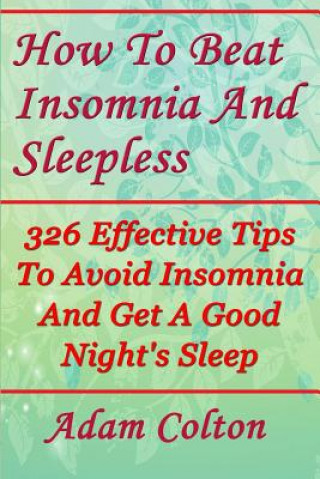 Carte How To Beat Insomnia And Sleepless: 326 Effective Tips To Avoid Insomnia And Get A Good Night's Sleep Adam Colton
