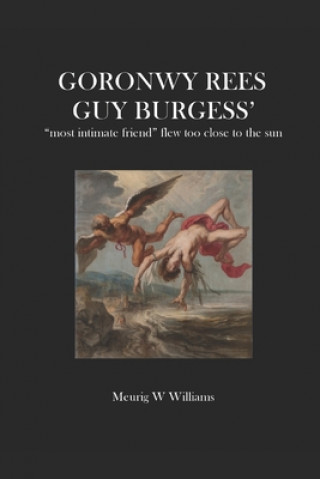 Buch Goronwy Rees: GUY BURGESS' "most intimate friend" flew too close to the sun Dr Meurig W Williams