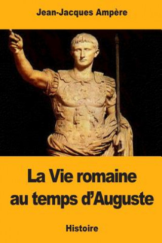 Könyv La Vie romaine au temps d'Auguste Jean-Jacques Ampere