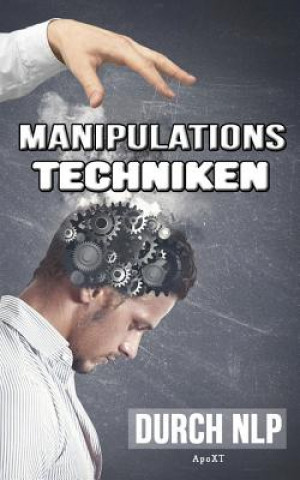 Boek Manipulationstechniken durch NLP - Unbewusste Manipulation: Wie Sie durch Manipulation vorteilhaft sich selbst und gleichzeitig andere Menschen manipu Apo Xt