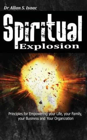 Kniha Spiritual Explosion: Principles for Empowering Your Life, Your Family, Your Business and Your Organization Dr Allan S Isaac