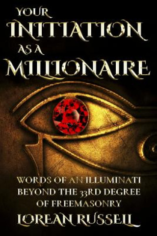Carte Your Initiation as a Millionaire: Words of an Illuminati Beyond the 33rd Degree of Freemasonry Lorean Russell