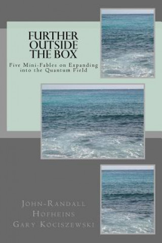 Livre Further Outside the Box: Five Mini-Fables on Expanding Into the Quantum Field John Randall Hofheins