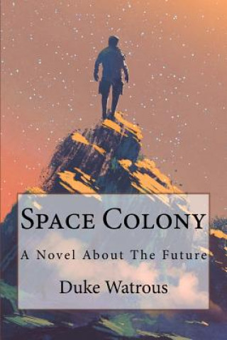 Kniha Space Colony: A Novel about the Future Duke Watrous