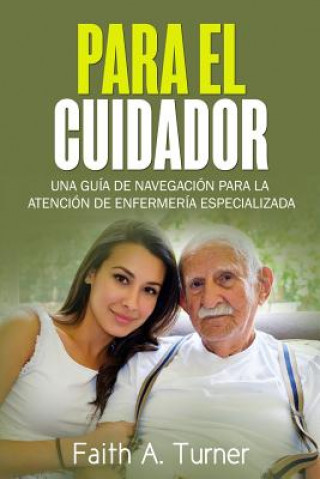 Kniha Para El Cuidador (Spanish): Una guía de navegación para la atención de enfermería especializada Faith a Turner