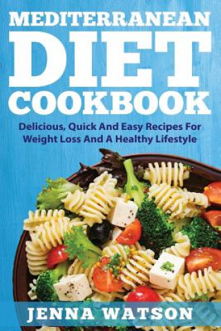 Книга Mediterranean Diet Cookbook: Delicious, Quick And Easy Recipes For Weight Loss And A Healthy Lifestyle Jenna Watson