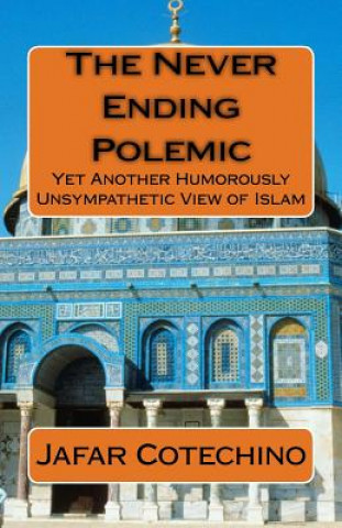 Kniha The Never Ending Polemic: Yet Another Humorously Unsympathetic View of Islam Jafar Cotechino