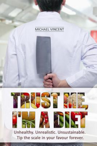 Carte Trust Me, I'm a Diet: Unhealthy. Unrealistic. Unsustainable. Tip the scale in your favour forever. Mr Michael Vincent