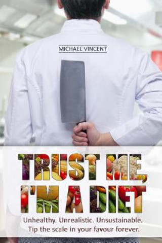 Livre Trust Me, I'm a Diet: Unhealthy. Unrealistic. Unsustainable. Tip the scale in your favour forever. Mr Michael Vincent