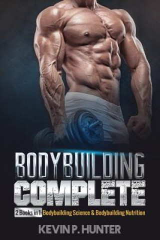 Book Bodybuilding Complete: 2 Books in 1: Bodybuilding Science & Bodybuilding Nutrition Kevin P Hunter