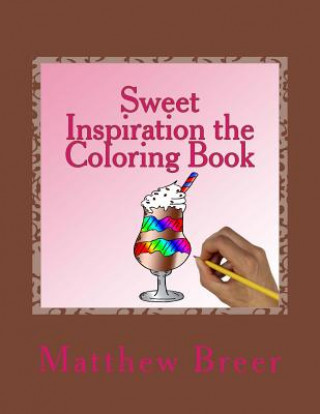 Carte Sweet Inspiration the Coloring Book: An adult coloring book, inspired by sweets! Matthew E Breer