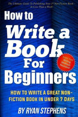 Książka How To Write A Book For Beginners: How to Write a Great Non-Fiction Book In Under 7 Days Ryan Stephens