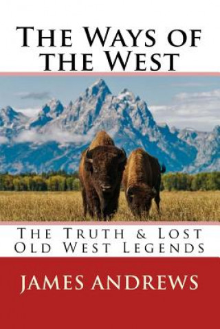 Kniha The Ways of the West: The Truth & Lost Old West Legends James Andrews