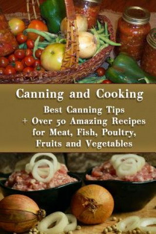 Kniha Canning and Cooking: Best Canning Tips + Over 50 Amazing Recipes for Meat, Fish, Poultry, Fruits and Vegetables: (Home Canning, Canning Rec Mary Turner