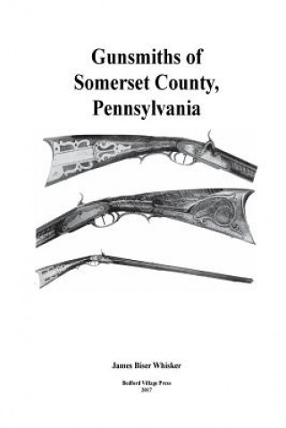 Könyv Gunsmiths of Somerset County, Pennsylvania James Biser Whisker