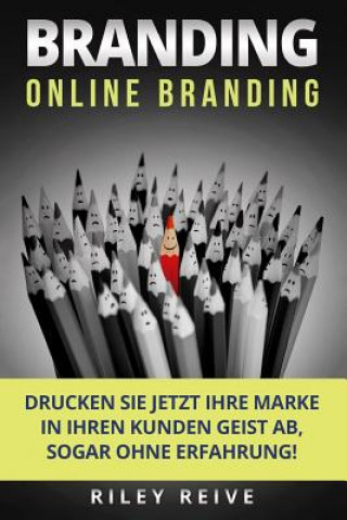Könyv Branding: Online Branding: Drucken Sie Jetzt Ihre Marke in Ihren Kunden Geist Ab, Sogar Ohne Erfahrung! Riley Reive