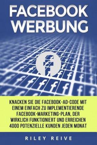 Knjiga Facebook Werbung: Knacken Sie Die Facebook-Ad-Code Mit Einem Einfach Zu Implementierende Facebook-Marketing-Plan, Der Wirklich Funktioni Riley Reive