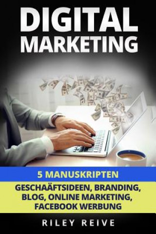 Kniha Digital Marketing: 5 Manuskripten: Geschaftsideen, Branding, Blog, Online Marketing, Facebook Werbung Riley Reive