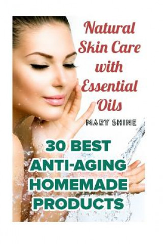 Könyv Natural Skin Care with Essential Oils: 30 Best Anti-Aging Homemade Products: (Healthy Skin Care, Homemade Skin Care) Mary Shine