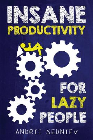 Könyv Insane Productivity for Lazy People: A Complete System for Becoming Incredibly Productive Andrii Sedniev