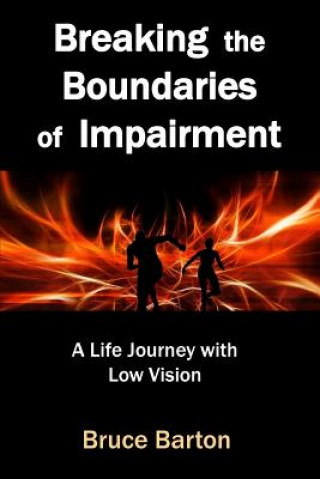 Könyv Breaking the Boundaries of Impairment: A Life Journey With Low Vision Bruce Barton