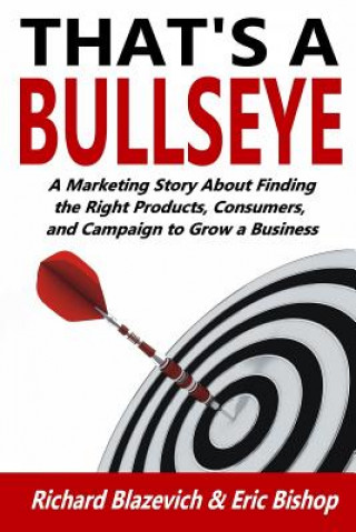 Książka That's a Bullseye: A Marketing Story About Finding the Right Products, Consumers, and Campaign to Grow a Business Richard Blazevich