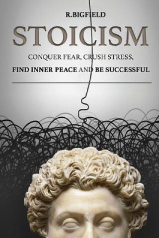 Könyv Stoicism: Conquer fear, crush stress, find inner peace and be successful R Bigfield