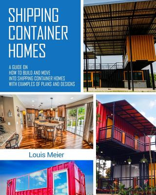 Könyv Shipping Container Homes: A Guide on How to Build and Move Into Shipping Container Homes with Examples of Plans and Designs Louis Meier