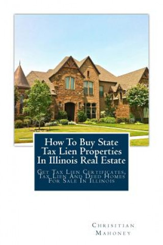 Book How To Buy State Tax Lien Properties In Illinois Real Estate: Get Tax Lien Certificates, Tax Lien And Deed Homes For Sale In Illinois Chrisitian Mahoney