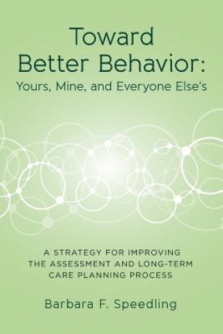 Carte Toward Better Behavior: Yours, Mine, and Everyone Else's: A Strategy for Improving the Assessment and Long-Term Care Planning Process Barbara F Speedling